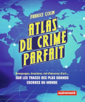 Atlas du crime parfait : braquages, évasions, vol d'oeuvres d'art... : sur les traces des plus grands escrocs du monde