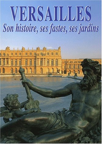 Versailles : son histoire, ses fastes, ses jardins
