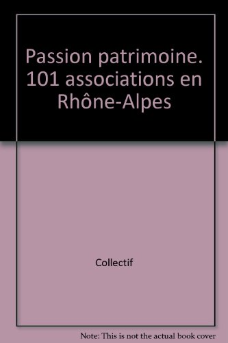 Passion patrimoine : 101 associations du patrimoine rhône-Alpes