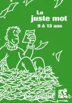 Le juste mot 9 à 13 ans. 84 jeux de recherche active de vocabulaire